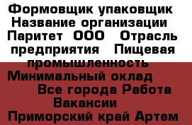 Формовщик-упаковщик › Название организации ­ Паритет, ООО › Отрасль предприятия ­ Пищевая промышленность › Минимальный оклад ­ 22 000 - Все города Работа » Вакансии   . Приморский край,Артем г.